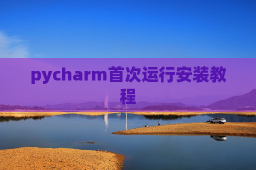 pycharm首次运行安装教程 pycharm首次运行安装教程